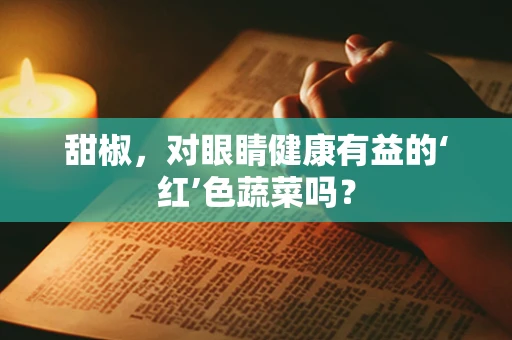 甜椒，对眼睛健康有益的‘红’色蔬菜吗？