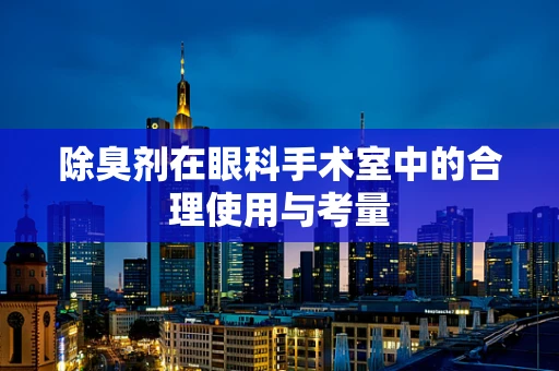 除臭剂在眼科手术室中的合理使用与考量