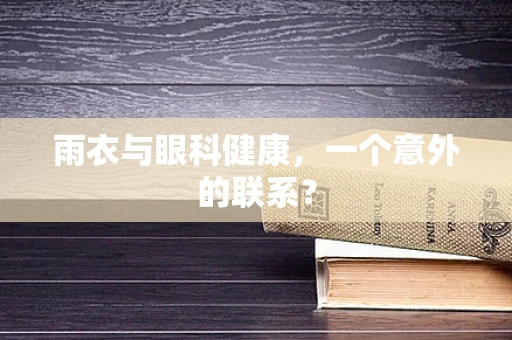 雨衣与眼科健康，一个意外的联系？