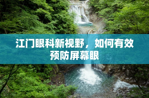 江门眼科新视野，如何有效预防屏幕眼