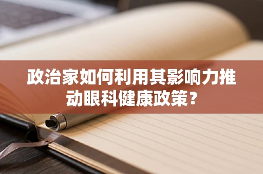 政治家如何利用其影响力推动眼科健康政策？