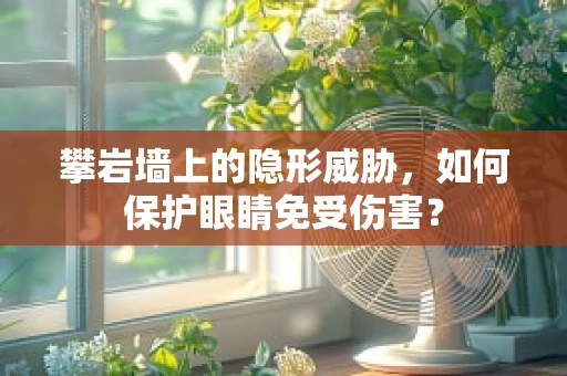 攀岩墙上的隐形威胁，如何保护眼睛免受伤害？