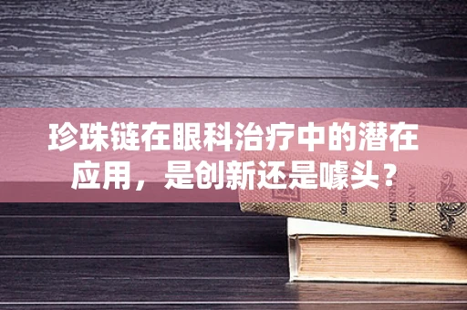 珍珠链在眼科治疗中的潜在应用，是创新还是噱头？