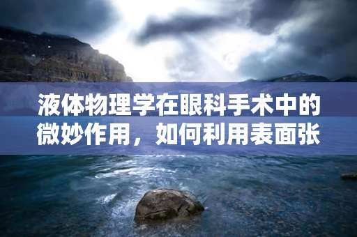 液体物理学在眼科手术中的微妙作用，如何利用表面张力优化眼药水滴落？