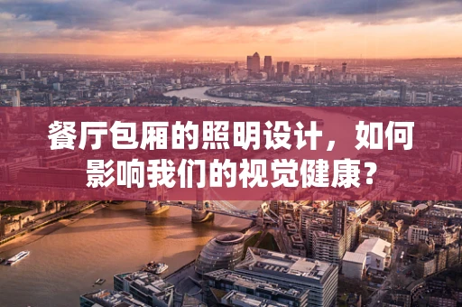 餐厅包厢的照明设计，如何影响我们的视觉健康？