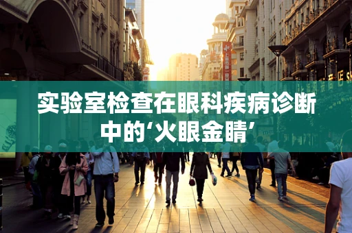 实验室检查在眼科疾病诊断中的‘火眼金睛’