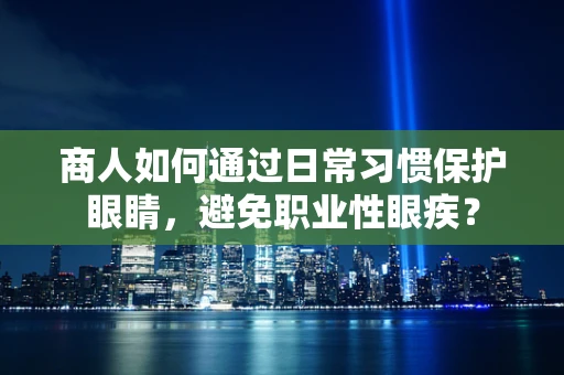 商人如何通过日常习惯保护眼睛，避免职业性眼疾？