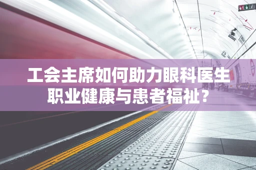 工会主席如何助力眼科医生职业健康与患者福祉？