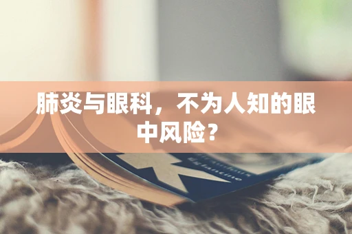 肺炎与眼科，不为人知的眼中风险？