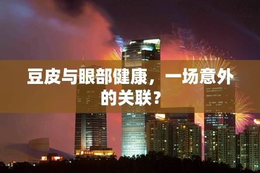豆皮与眼部健康，一场意外的关联？
