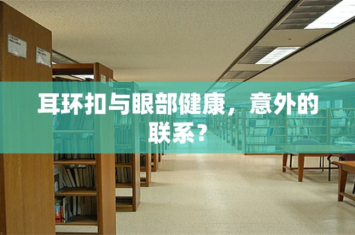 耳环扣与眼部健康，意外的联系？