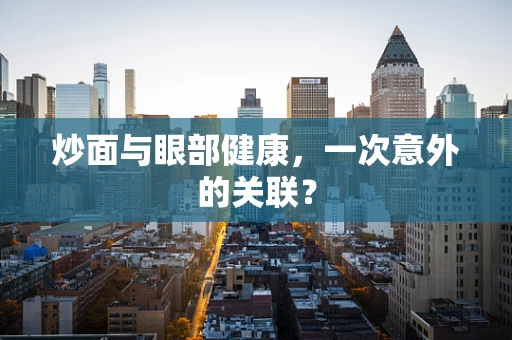 炒面与眼部健康，一次意外的关联？
