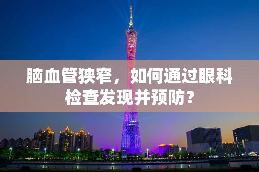 脑血管狭窄，如何通过眼科检查发现并预防？