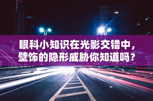 眼科小知识在光影交错中，壁饰的隐形威胁你知道吗？