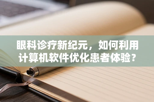眼科诊疗新纪元，如何利用计算机软件优化患者体验？