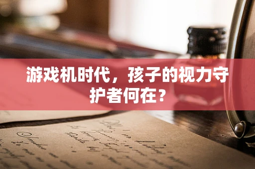 游戏机时代，孩子的视力守护者何在？