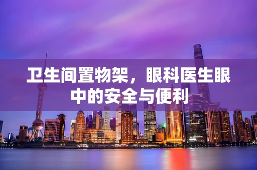 卫生间置物架，眼科医生眼中的安全与便利