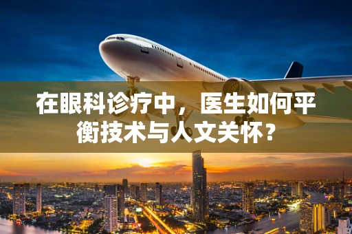 在眼科诊疗中，医生如何平衡技术与人文关怀？