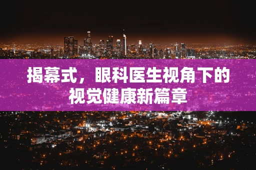 揭幕式，眼科医生视角下的视觉健康新篇章