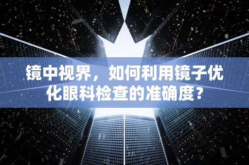 镜中视界，如何利用镜子优化眼科检查的准确度？
