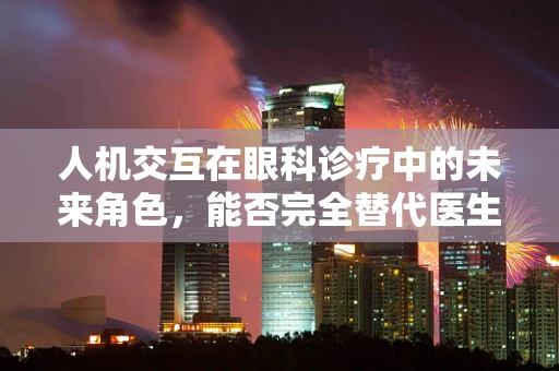 人机交互在眼科诊疗中的未来角色，能否完全替代医生？