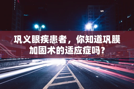 巩义眼疾患者，你知道巩膜加固术的适应症吗？