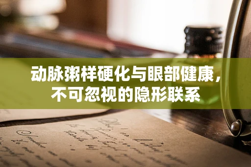 动脉粥样硬化与眼部健康，不可忽视的隐形联系
