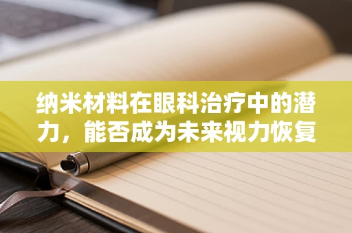 纳米材料在眼科治疗中的潜力，能否成为未来视力恢复的‘微小奇迹’？