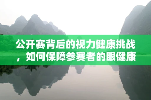公开赛背后的视力健康挑战，如何保障参赛者的眼健康？