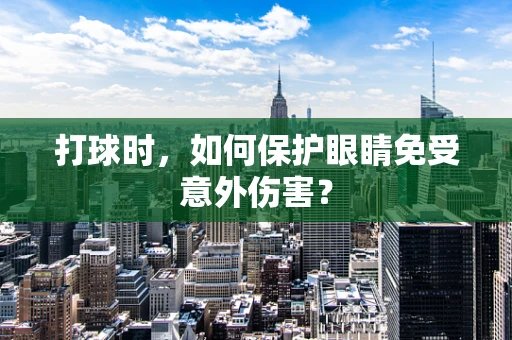 打球时，如何保护眼睛免受意外伤害？