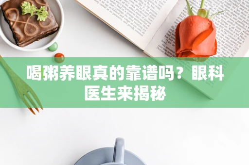喝粥养眼真的靠谱吗？眼科医生来揭秘