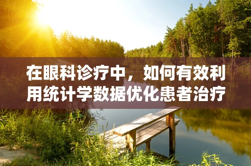 在眼科诊疗中，如何有效利用统计学数据优化患者治疗方案？