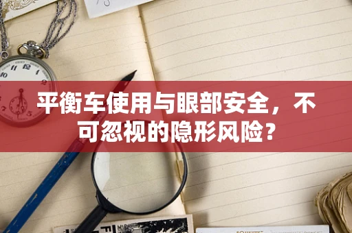 平衡车使用与眼部安全，不可忽视的隐形风险？
