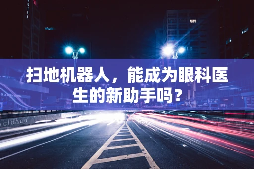 扫地机器人，能成为眼科医生的新助手吗？