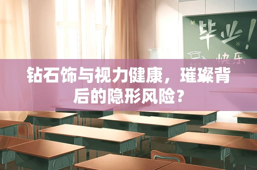 钻石饰与视力健康，璀璨背后的隐形风险？
