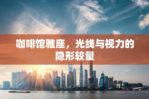 咖啡馆雅座，光线与视力的隐形较量