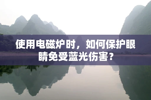 使用电磁炉时，如何保护眼睛免受蓝光伤害？