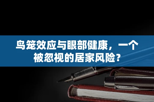 鸟笼效应与眼部健康，一个被忽视的居家风险？