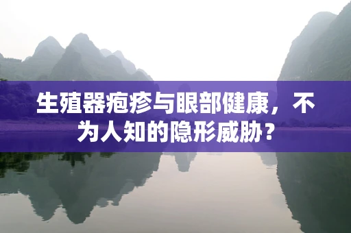 生殖器疱疹与眼部健康，不为人知的隐形威胁？