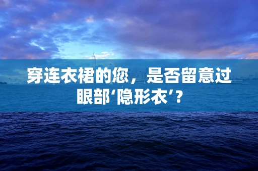 穿连衣裙的您，是否留意过眼部‘隐形衣’？