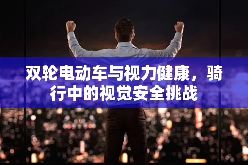 双轮电动车与视力健康，骑行中的视觉安全挑战