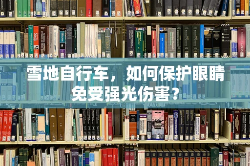 雪地自行车，如何保护眼睛免受强光伤害？