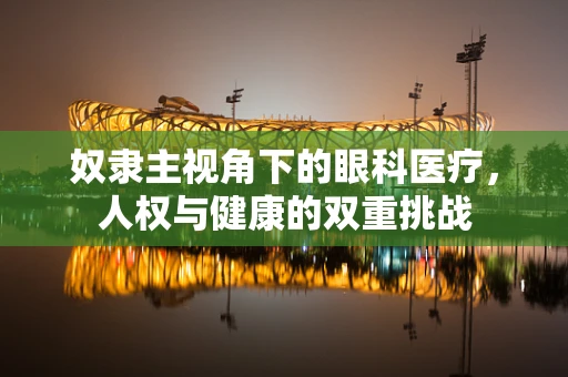 奴隶主视角下的眼科医疗，人权与健康的双重挑战