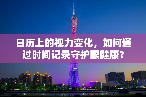 日历上的视力变化，如何通过时间记录守护眼健康？