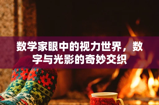 数学家眼中的视力世界，数字与光影的奇妙交织