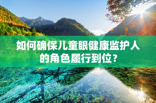 如何确保儿童眼健康监护人的角色履行到位？
