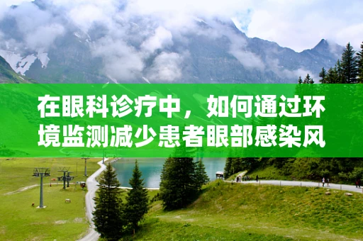 在眼科诊疗中，如何通过环境监测减少患者眼部感染风险？