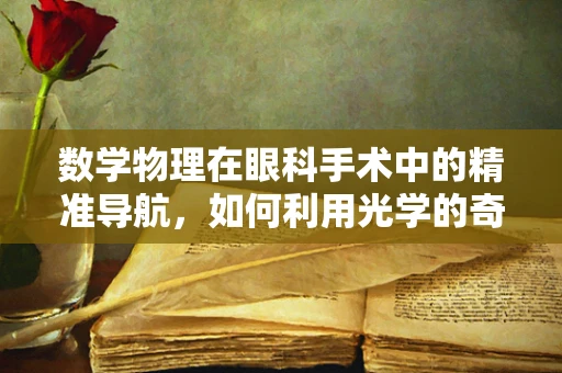 数学物理在眼科手术中的精准导航，如何利用光学的奇妙特性？