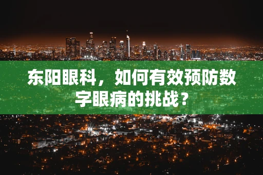 东阳眼科，如何有效预防数字眼病的挑战？