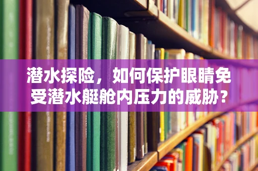 潜水探险，如何保护眼睛免受潜水艇舱内压力的威胁？